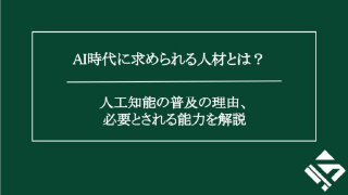AI時代に求められる人材とは？人工知能の普及の理由、必要とされる能力を解説