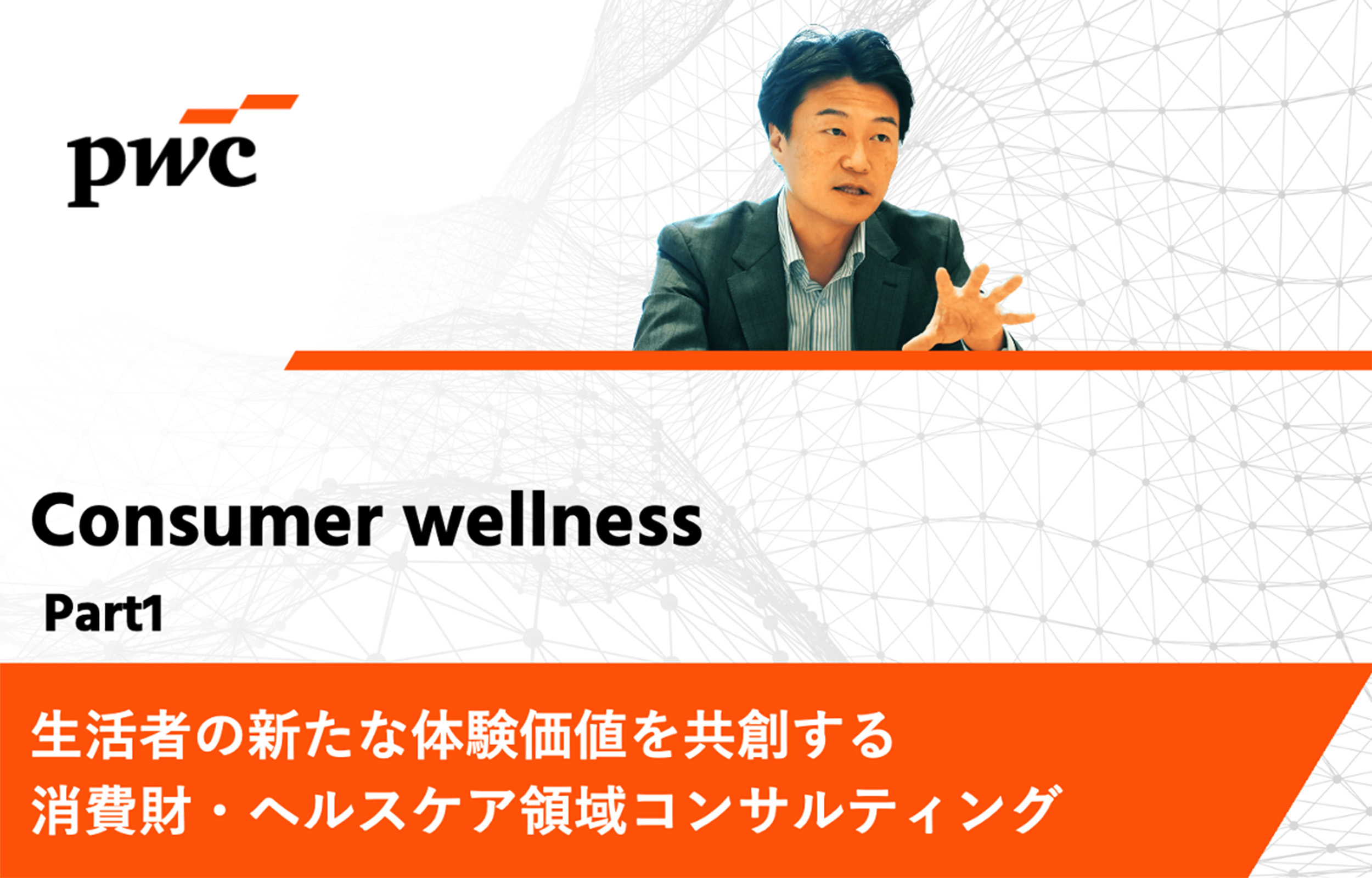 【PwCコンサルティング】生活者の新たな体験価値を共創する消費財・ヘルスケア領域コンサルティング｜Consumer Wellnessインタビュー Part1