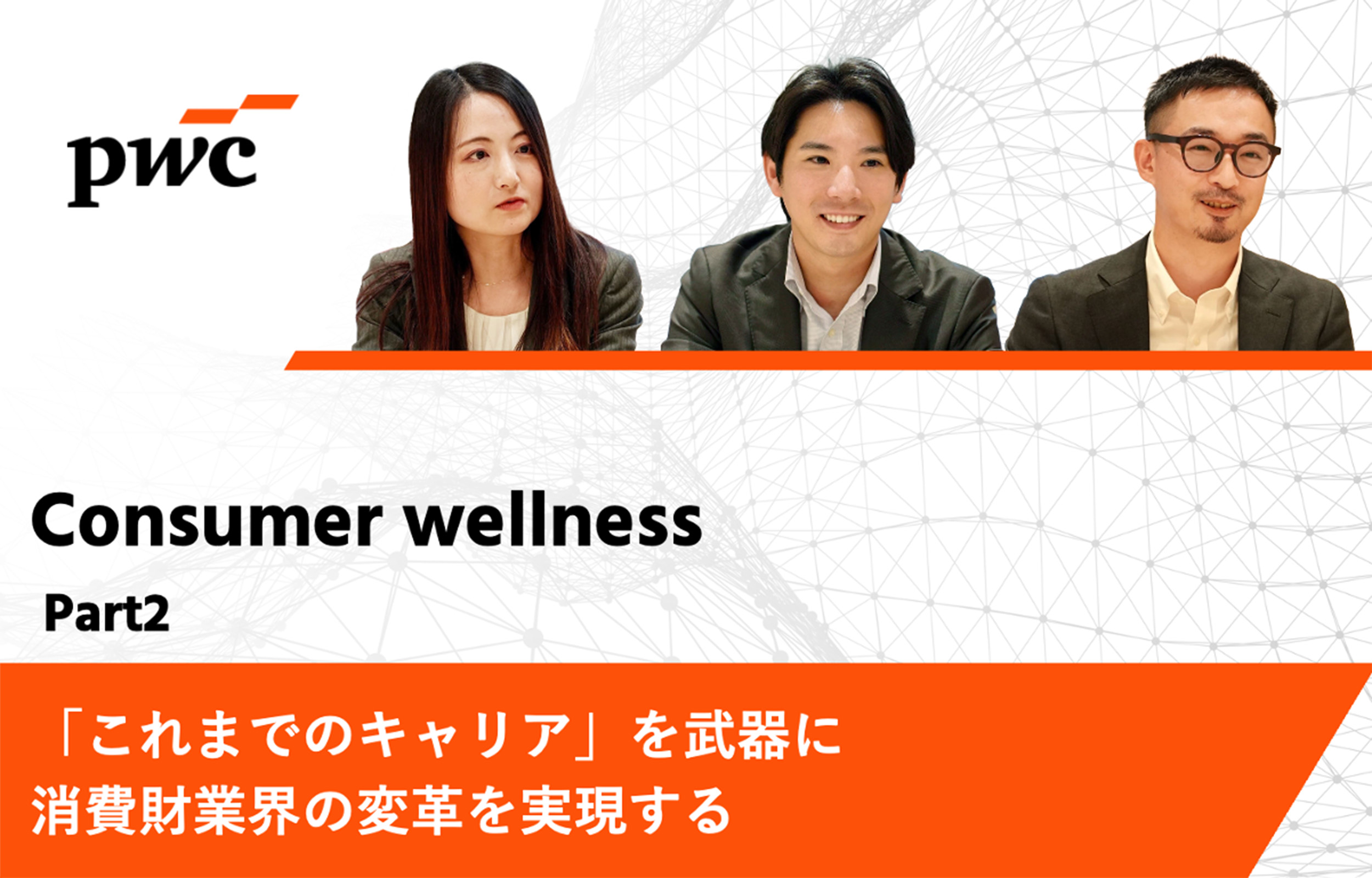 【PwCコンサルティング】「これまでのキャリア」を武器に消費財業界の変革を実現する｜Consumer Wellnessインタビュー Part2